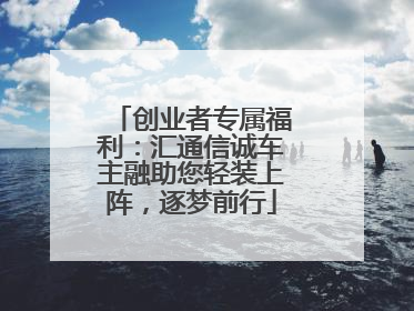 创业者专属福利：汇通信诚车主融助您轻装上阵，逐梦前行
