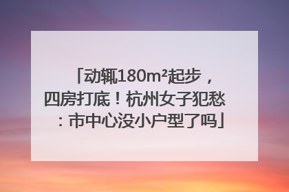 动辄180m²起步，四房打底！杭州女子犯愁：市中心没小户型了吗