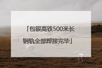 包银高铁500米长钢轨全部焊接完毕