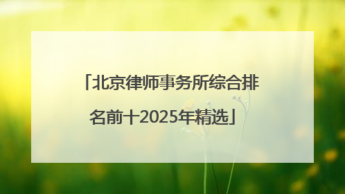 北京律师事务所综合排名前十2025年精选