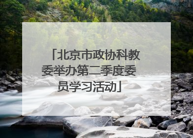 北京市政协科教委举办第二季度委员学习活动