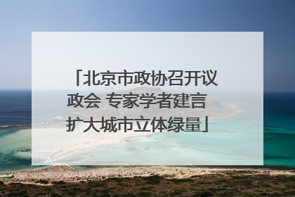 北京市政协召开议政会 专家学者建言扩大城市立体绿量