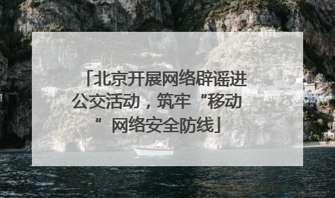 北京开展网络辟谣进公交活动，筑牢“移动”网络安全防线