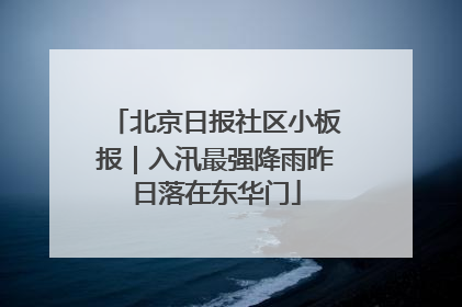 北京日报社区小板报｜入汛最强降雨昨日落在东华门