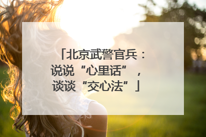 北京武警官兵：说说“心里话”，谈谈“交心法”