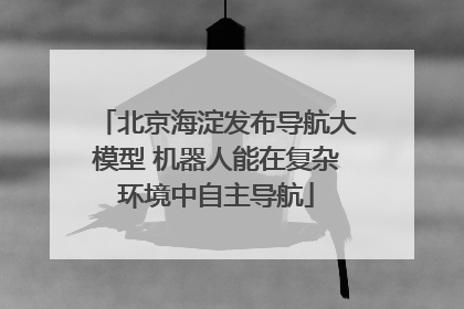 北京海淀发布导航大模型 机器人能在复杂环境中自主导航