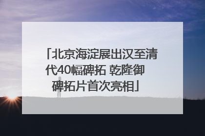 北京海淀展出汉至清代40幅碑拓 乾隆御碑拓片首次亮相
