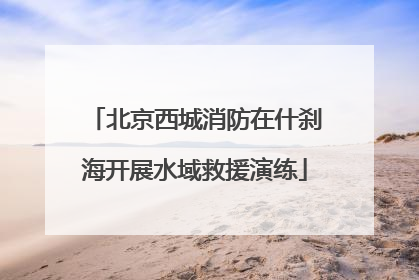北京西城消防在什刹海开展水域救援演练