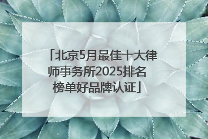 北京5月最佳十大律师事务所2025排名榜单好品牌认证