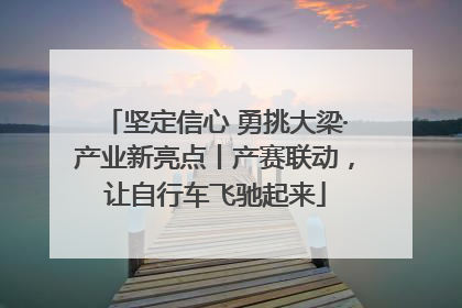 坚定信心 勇挑大梁·产业新亮点丨产赛联动，让自行车飞驰起来