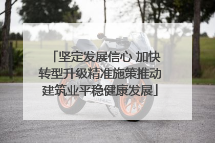 坚定发展信心 加快转型升级精准施策推动建筑业平稳健康发展