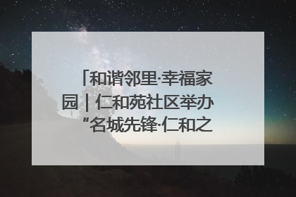 和谐邻里·幸福家园｜仁和苑社区举办“名城先锋·仁和之家”文明实践活动