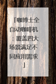 咖博士全自动咖啡机：覆盖四大场景满足不同应用需求