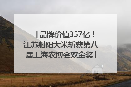 品牌价值357亿！江苏射阳大米斩获第八届上海农博会双金奖