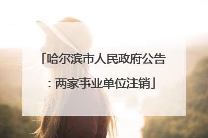 哈尔滨市人民政府公告：两家事业单位注销