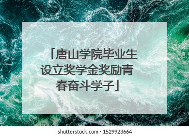 唐山学院毕业生设立奖学金奖励青春奋斗学子