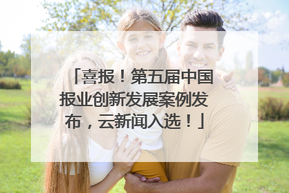 喜报！第五届中国报业创新发展案例发布，云新闻入选！