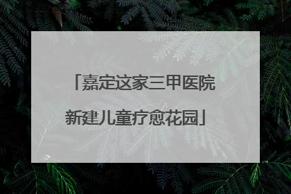 嘉定这家三甲医院新建儿童疗愈花园