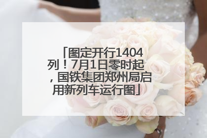 图定开行1404列！7月1日零时起，国铁集团郑州局启用新列车运行图