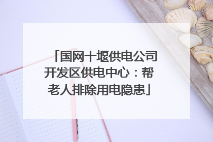 国网十堰供电公司开发区供电中心：帮老人排除用电隐患
