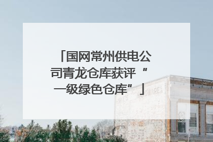 国网常州供电公司青龙仓库获评“一级绿色仓库”
