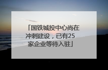 国铁城投中心尚在冲刺建设，已有25家企业等待入驻