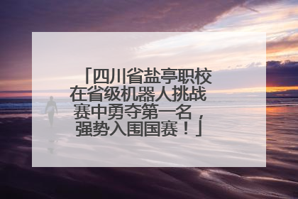 四川省盐亭职校在省级机器人挑战赛中勇夺第一名，强势入围国赛！