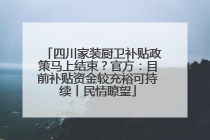 四川家装厨卫补贴政策马上结束？官方：目前补贴资金较充裕可持续丨民情瞭望