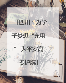 四川：为学子梦想“充电” 为平安高考护航