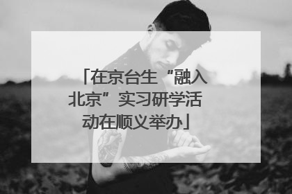 在京台生“融入北京”实习研学活动在顺义举办