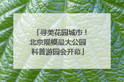 寻美花园城市！北京规模最大公园科普游园会开幕