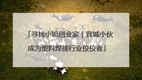 寻找小镇创业家｜宜城小伙成为塑料焊接行业佼佼者