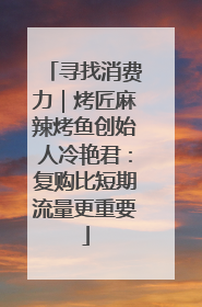 寻找消费力｜烤匠麻辣烤鱼创始人冷艳君：复购比短期流量更重要