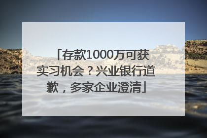 存款1000万可获实习机会？兴业银行道歉，多家企业澄清
