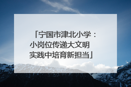 宁国市津北小学：小岗位传递大文明 实践中培育新担当