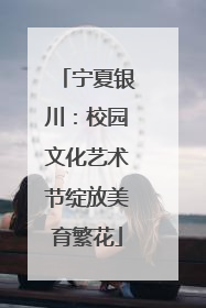 宁夏银川：校园文化艺术节绽放美育繁花
