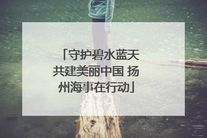 守护碧水蓝天 共建美丽中国 扬州海事在行动