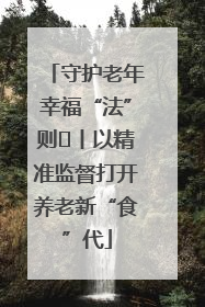 守护老年幸福“法”则⑮丨以精准监督打开养老新“食”代