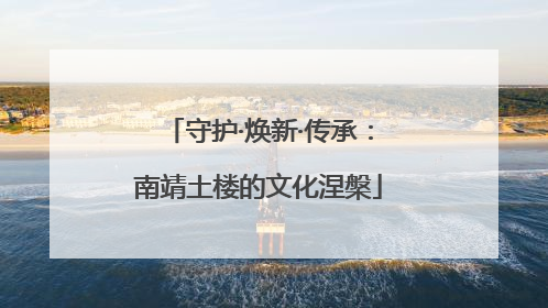 守护·焕新·传承：南靖土楼的文化涅槃