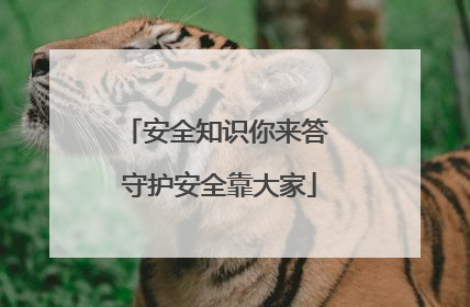 安全知识你来答 守护安全靠大家