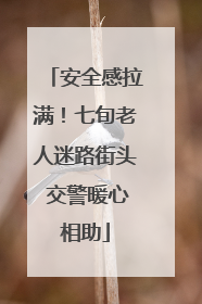 安全感拉满！七旬老人迷路街头 交警暖心相助