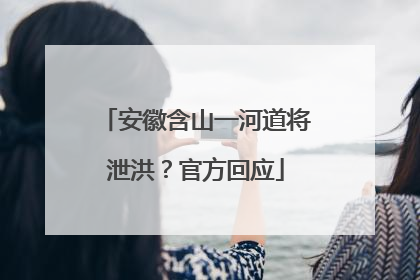 安徽含山一河道将泄洪？官方回应