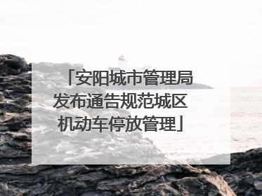 安阳城市管理局发布通告规范城区机动车停放管理
