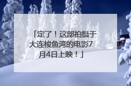 定了！这部拍摄于大连梭鱼湾的电影7月4日上映！