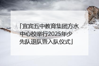 宜宾五中教育集团方水中心校举行2025年少先队退队暨入队仪式