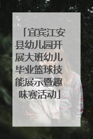 宜宾江安县幼儿园开展大班幼儿毕业篮球技能展示暨趣味赛活动