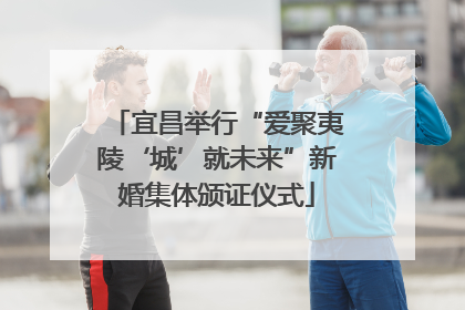 宜昌举行“爱聚夷陵‘城’就未来”新婚集体颁证仪式
