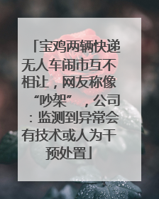 宝鸡两辆快递无人车闹市互不相让，网友称像“吵架”，公司：监测到异常会有技术或人为干预处置