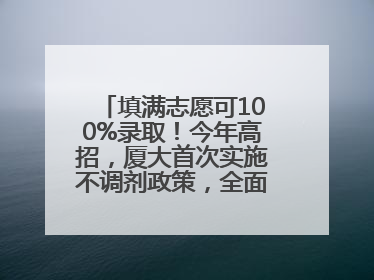 填满志愿可100%录取！今年高招，厦大首次实施不调剂政策，全面放开转专业