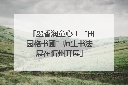 墨香润童心！“田园格书圃”师生书法展在忻州开展